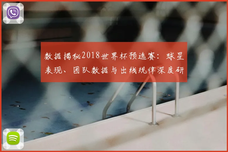数据揭秘2018世界杯预选赛:球星表现、团队数据与出线规律深度研究