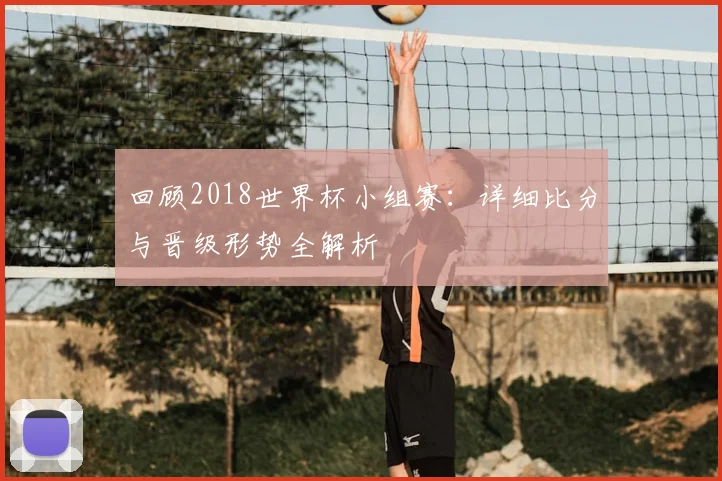 回顾2018世界杯小组赛：详细比分与晋级形势全解析