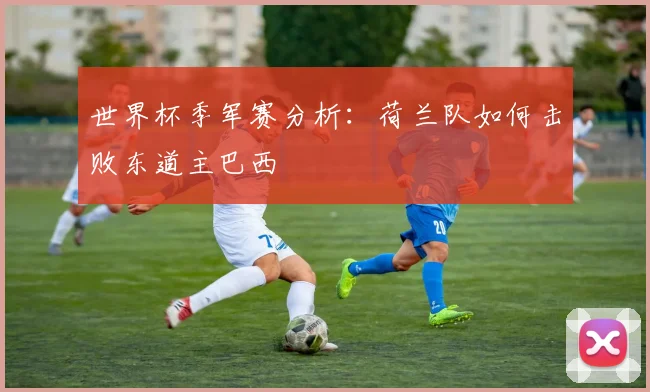 世界杯季军赛分析：荷兰队如何击败东道主巴西