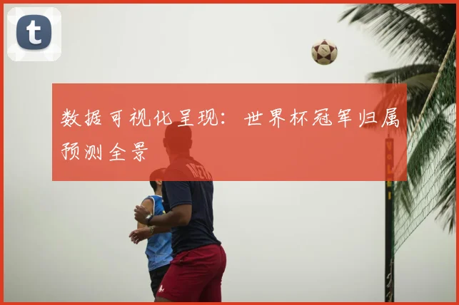 数据可视化呈现：世界杯冠军归属预测全景