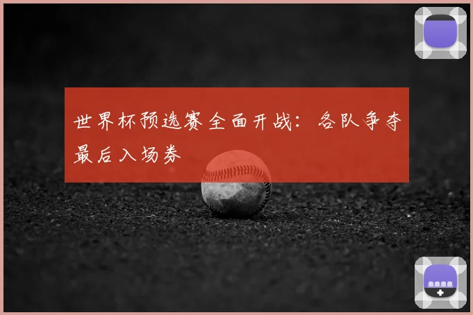 世界杯预选赛全面开战:各队争夺最后入场券