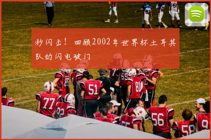 秒闪击!回顾2002年世界杯土耳其队的闪电破门