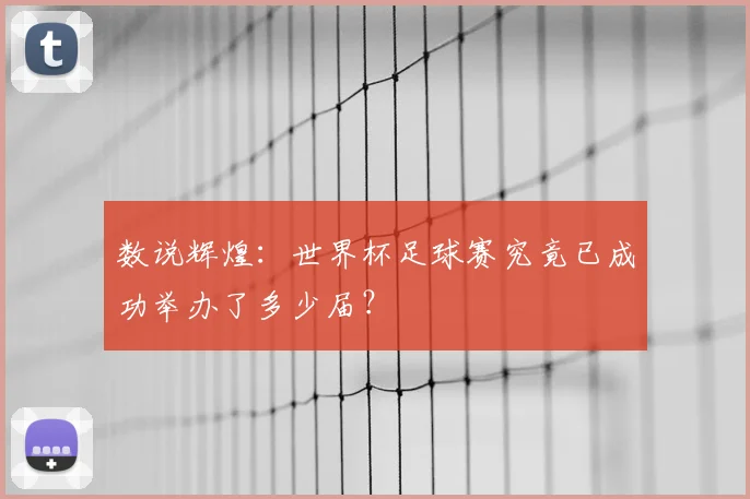 数说辉煌：世界杯足球赛究竟已成功举办了多少届？
